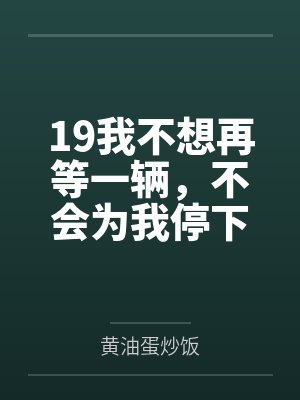 19我不想再等一辆,不会为我停下的马车 19我不想再等一辆,不会为我停下的马车
