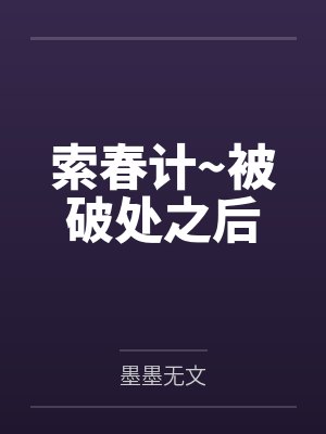 索春计~被破处之后 索春计~被破处之后