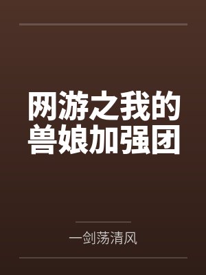 网游之我的兽娘加强团 网游之我的兽娘加强团
