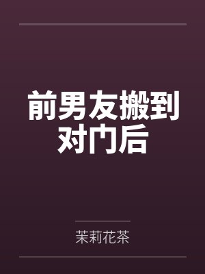 前男友搬到对门后 前男友搬到对门后