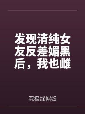 发现清纯女友反差媚黑后,我也雌堕成黑人们的肉便器 发现清纯女友反差媚黑后,我也雌堕成黑人们的肉便器