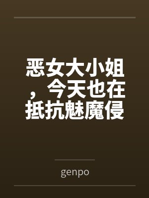 恶女大小姐,今天也在抵抗魅魔侵袭 恶女大小姐,今天也在抵抗魅魔侵袭