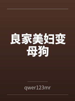 良家美妇变母狗byqwer123mr 良家美妇变母狗byqwer123mr
