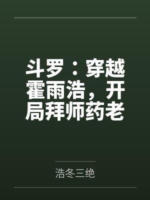 斗罗:穿越霍雨浩,开局拜师药老 斗罗:穿越霍雨浩,开局拜师药老