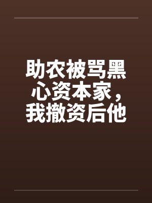 助农被骂黑心资本家，我撤资后他们悔疯了
