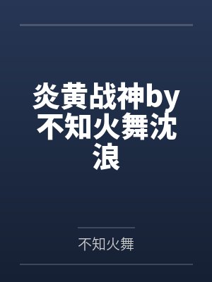 炎黄战神by不知火舞沈浪 炎黄战神by不知火舞沈浪