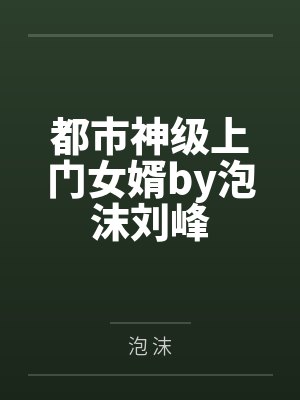 都市神级上门女婿by泡沫刘峰 都市神级上门女婿by泡沫刘峰