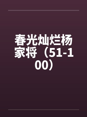 春光灿烂杨家将(51-100) 春光灿烂杨家将(51-100)