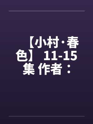 【小村·春色】 11-15集 作者:猎枪