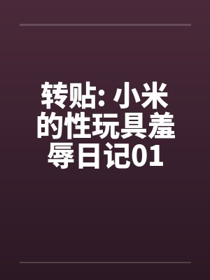 转贴: 小米的性玩具羞辱日记01 转贴: 小米的性玩具羞辱日记01