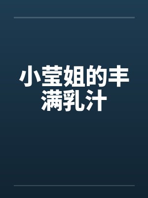 小莹姐的丰满乳汁 小莹姐的丰满乳汁