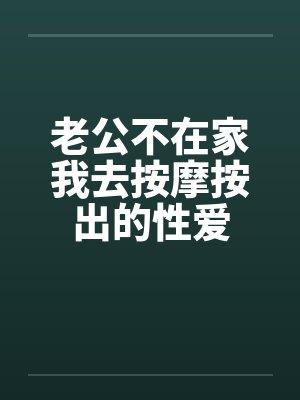 老公不在家我去按摩按出的性爱