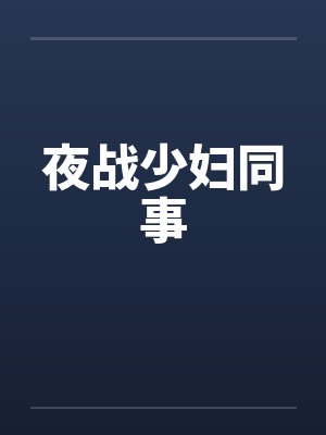 夜战少妇同事 夜战少妇同事