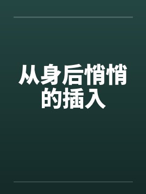 从身后悄悄的插入 从身后悄悄的插入