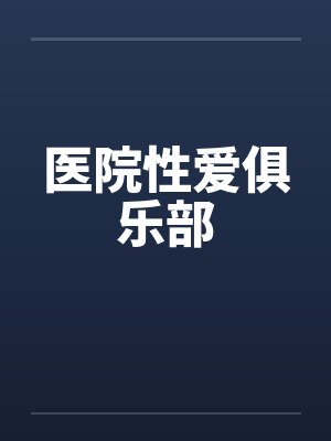 医院性爱俱乐部 医院性爱俱乐部