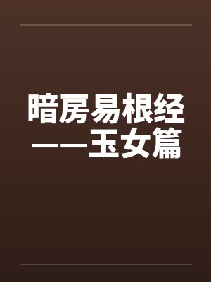 暗房易根经——玉女篇 暗房易根经——玉女篇