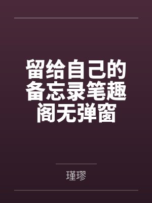 留给自己的备忘录笔趣阁无弹窗